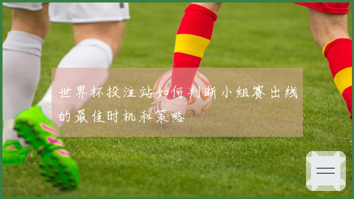 世界杯投注站如何判断小组赛出线的最佳时机和策略
