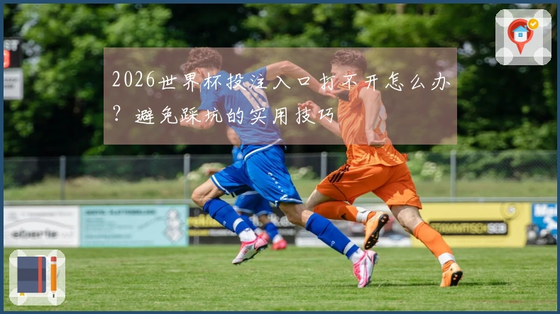 2026世界杯投注入口打不开怎么办？避免踩坑的实用技巧
