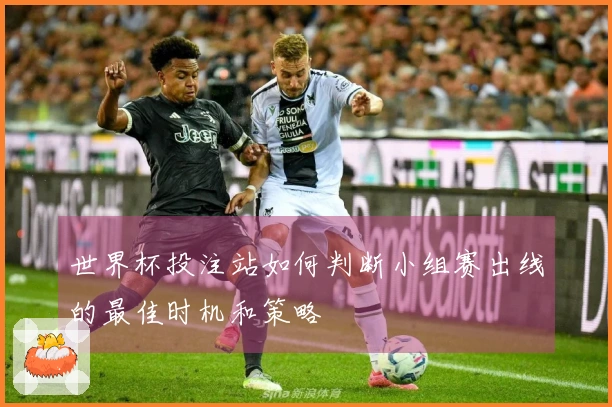 世界杯投注站如何判断小组赛出线的最佳时机和策略