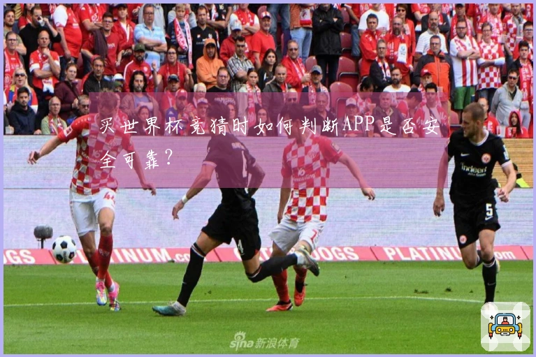 买世界杯竞猜时如何判断APP是否安全可靠？