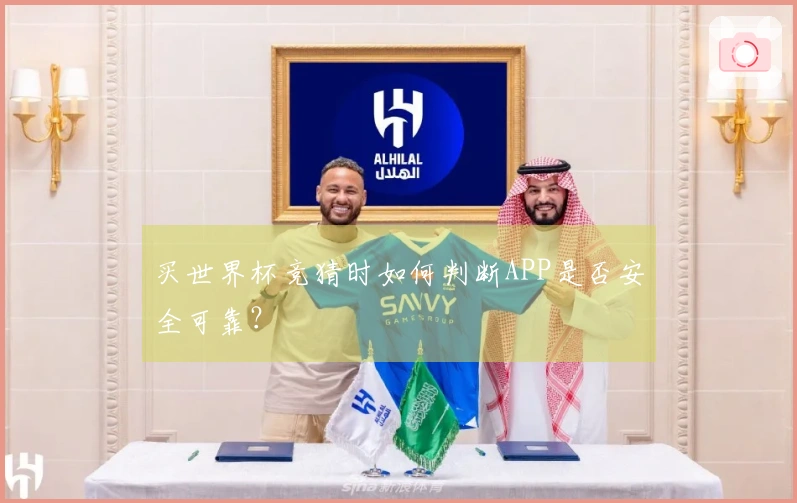 买世界杯竞猜时如何判断APP是否安全可靠？