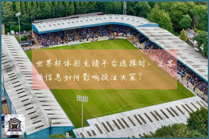 世界杯体彩竞猜平台选择时，主客场信息如何影响投注决策？
