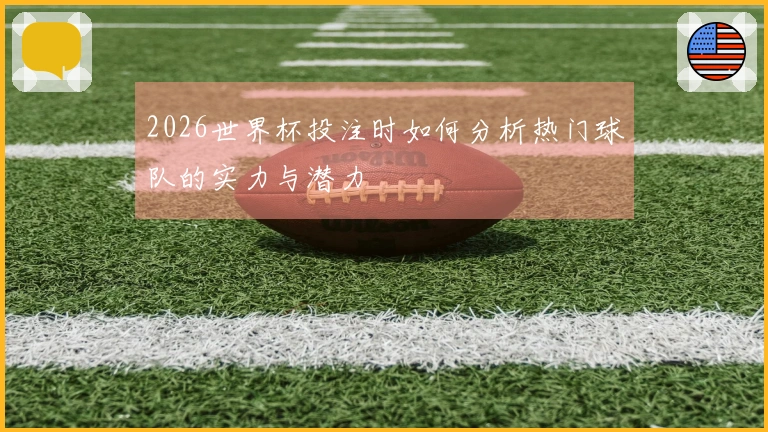 2026世界杯投注时如何分析热门球队的实力与潜力